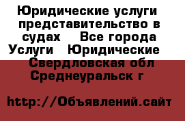 Юридические услуги, представительство в судах. - Все города Услуги » Юридические   . Свердловская обл.,Среднеуральск г.